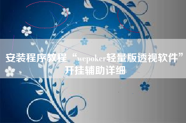 安装程序教程“wepoker轻量版透视软件”开挂辅助详细
