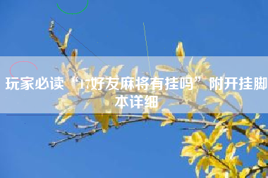 玩家必读“17好友麻将有挂吗”附开挂脚本详细