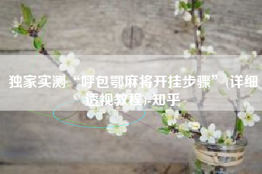 独家实测“呼包鄂麻将开挂步骤	”(详细透视教程)-知乎