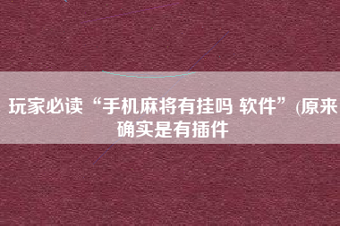 玩家必读“手机麻将有挂吗 软件”(原来确实是有插件