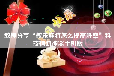 教程分享“微乐麻将怎么提高胜率”科技辅助神器手机版