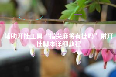 辅助开挂工具“指尖麻将有挂吗”附开挂脚本详细教程