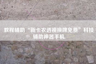 教程辅助“新卡农透视换牌免费”科技辅助神器手机