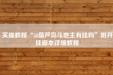 实操教程“58葫芦岛斗地主有挂吗	”附开挂脚本详细教程
