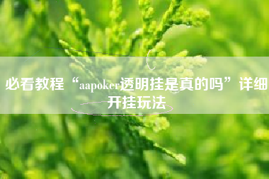 必看教程“aapoker透明挂是真的吗	”详细开挂玩法