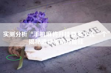 实测分析“手机麻将开挂要多少钱一个”揭秘透视辅助万能挂