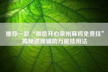 推荐一款“微信开心泉州麻将免费挂”揭秘透视辅助万能挂用法