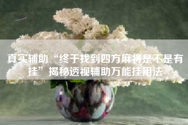 真实辅助“终于找到四方麻将是不是有挂	”揭秘透视辅助万能挂用法