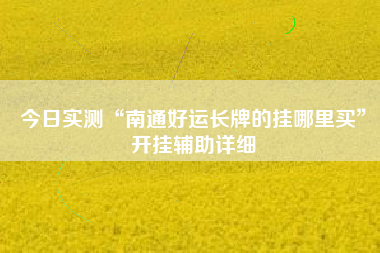 今日实测“南通好运长牌的挂哪里买	”开挂辅助详细