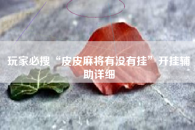 玩家必搜“皮皮麻将有没有挂”开挂辅助详细