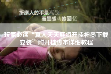 玩家必读“真人天天麻将开挂神器下载安装”附开挂脚本详细教程