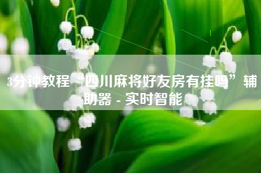 3分钟教程“四川麻将好友房有挂吗”辅助器 - 实时智能