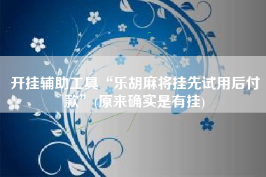 开挂辅助工具“乐胡麻将挂先试用后付款	”(原来确实是有挂)