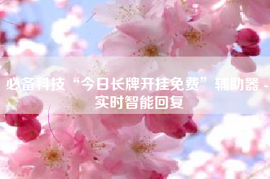 必备科技“今日长牌开挂免费”辅助器 - 实时智能回复