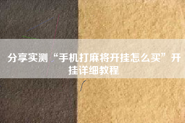 分享实测“手机打麻将开挂怎么买”开挂详细教程
