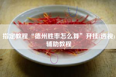 指定教程“德州胜率怎么算”开挂(透视)辅助教程