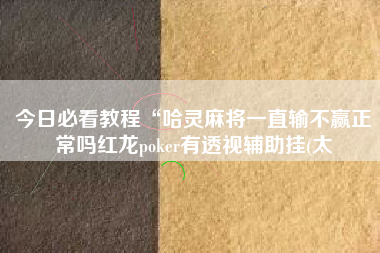 今日必看教程“哈灵麻将一直输不赢正常吗红龙poker有透视辅助挂(太