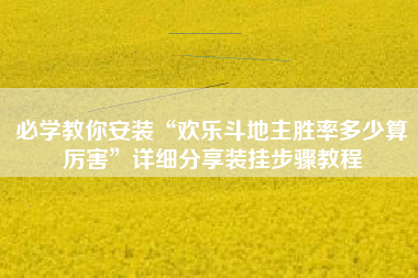 必学教你安装“欢乐斗地主胜率多少算厉害”详细分享装挂步骤教程