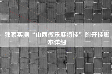 独家实测“山西微乐麻将挂	”附开挂脚本详细