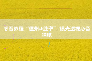 必看教程“德州ak胜率	”(曝光透视必备猫腻