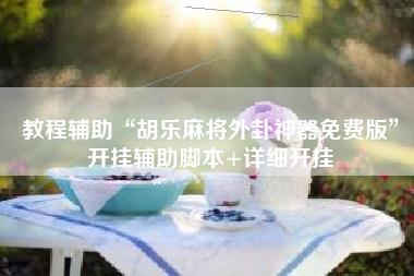 教程辅助“胡乐麻将外卦神器免费版”开挂辅助脚本+详细开挂