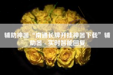辅助神器“南通长牌开挂神器下载	”辅助器 - 实时智能回复