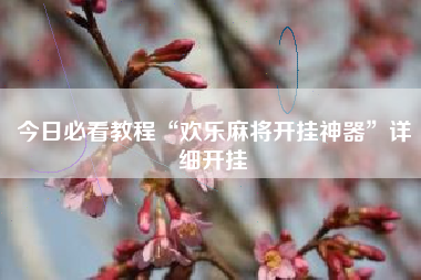 今日必看教程“欢乐麻将开挂神器”详细开挂