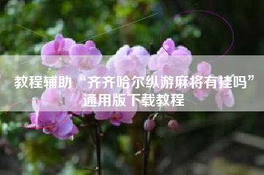 教程辅助“齐齐哈尔纵游麻将有挂吗”通用版下载教程