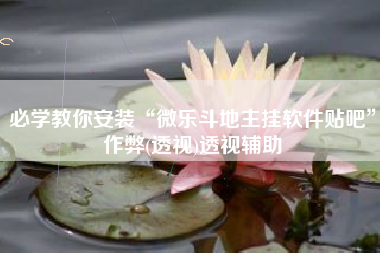 必学教你安装“微乐斗地主挂软件贴吧”作弊(透视)透视辅助