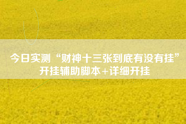 今日实测“财神十三张到底有没有挂	”开挂辅助脚本+详细开挂