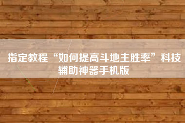 指定教程“如何提高斗地主胜率	”科技辅助神器手机版
