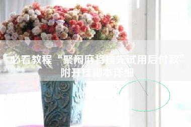 必看教程“聚闲麻将挂先试用后付款”附开挂脚本详细