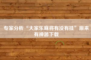 专家分析“大家乐麻将有没有挂	”原来有神器下载