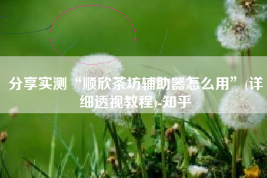 分享实测“顺欣茶坊辅助器怎么用”(详细透视教程)-知乎
