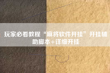 玩家必看教程“麻将软件开挂	”开挂辅助脚本+详细开挂