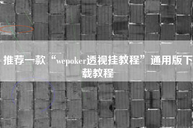 推荐一款“wepoker透视挂教程	”通用版下载教程