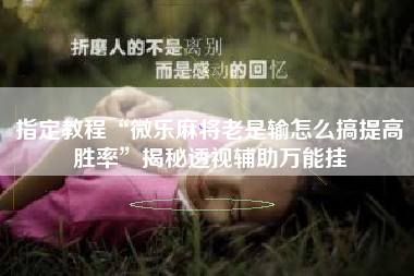 指定教程“微乐麻将老是输怎么搞提高胜率	”揭秘透视辅助万能挂