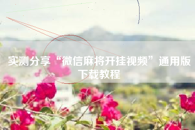 实测分享“微信麻将开挂视频	”通用版下载教程