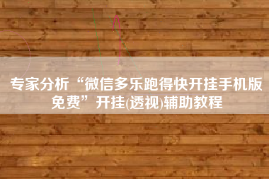 专家分析“微信多乐跑得快开挂手机版免费	”开挂(透视)辅助教程