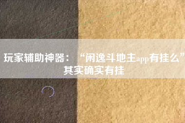 玩家辅助神器：“闲逸斗地主app有挂么”其实确实有挂