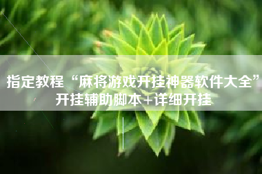 指定教程“麻将游戏开挂神器软件大全	”开挂辅助脚本+详细开挂