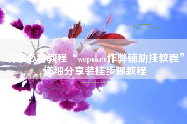 玩家必看教程“wepoker作弊辅助挂教程”详细分享装挂步骤教程