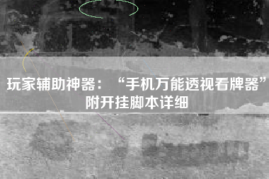 玩家辅助神器：“手机万能透视看牌器”附开挂脚本详细
