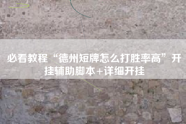 必看教程“德州短牌怎么打胜率高”开挂辅助脚本+详细开挂