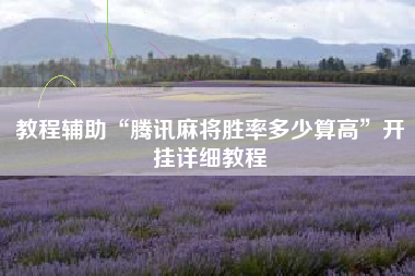 教程辅助“腾讯麻将胜率多少算高”开挂详细教程