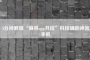 3分钟教程“麻将app开挂”科技辅助神器手机