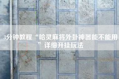 3分钟教程“哈灵麻将外卦神器能不能用	”详细开挂玩法