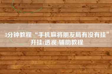 3分钟教程“手机麻将朋友局有没有挂”开挂(透视)辅助教程