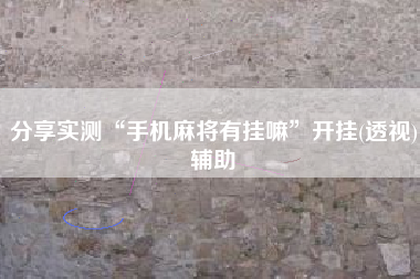 分享实测“手机麻将有挂嘛”开挂(透视)辅助