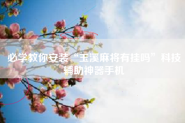 必学教你安装“玉溪麻将有挂吗”科技辅助神器手机